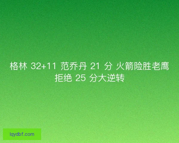 格林 32+11 范乔丹 21 分 火箭险胜老鹰拒绝 25 分大逆转