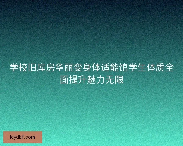 学校旧库房华丽变身体适能馆学生体质全面提升魅力无限