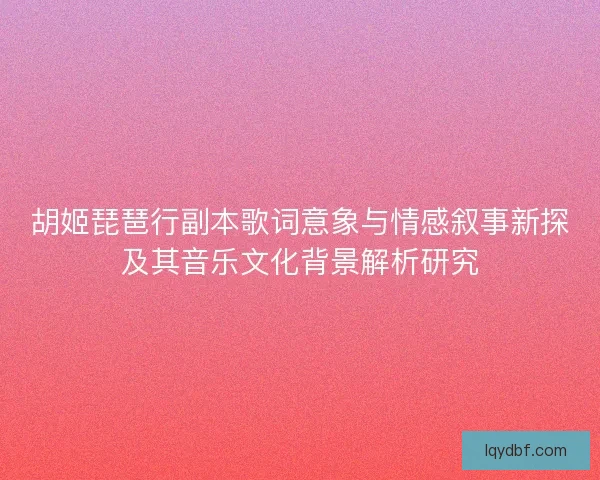 胡姬琵琶行副本歌词意象与情感叙事新探及其音乐文化背景解析研究