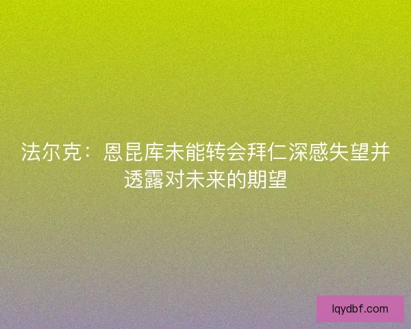 法尔克：恩昆库未能转会拜仁深感失望并透露对未来的期望
