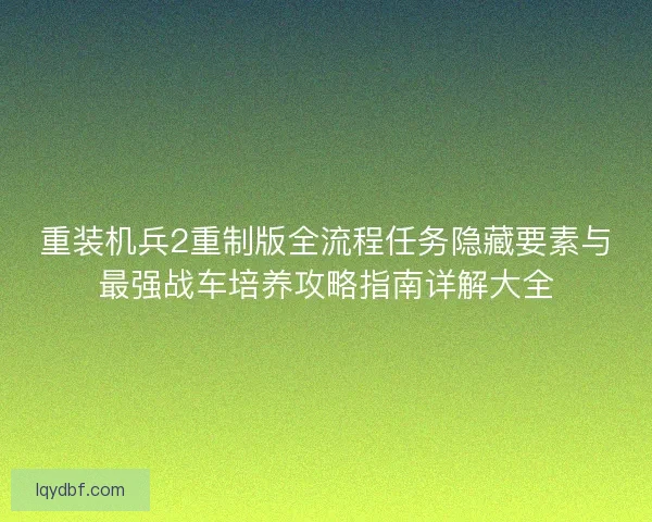 重装机兵2重制版全流程任务隐藏要素与最强战车培养攻略指南详解大全