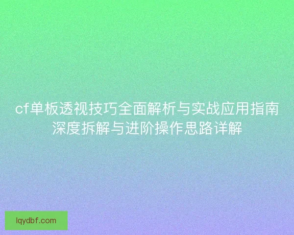 cf单板透视技巧全面解析与实战应用指南深度拆解与进阶操作思路详解