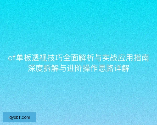 cf单板透视技巧全面解析与实战应用指南深度拆解与进阶操作思路详解