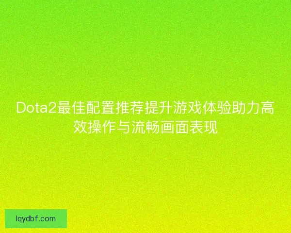 Dota2最佳配置推荐提升游戏体验助力高效操作与流畅画面表现