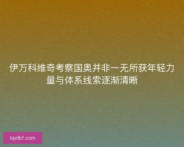 伊万科维奇考察国奥并非一无所获年轻力量与体系线索逐渐清晰 伊万科维奇考察国奥并非一无所获年轻力量与体系线索逐渐清晰