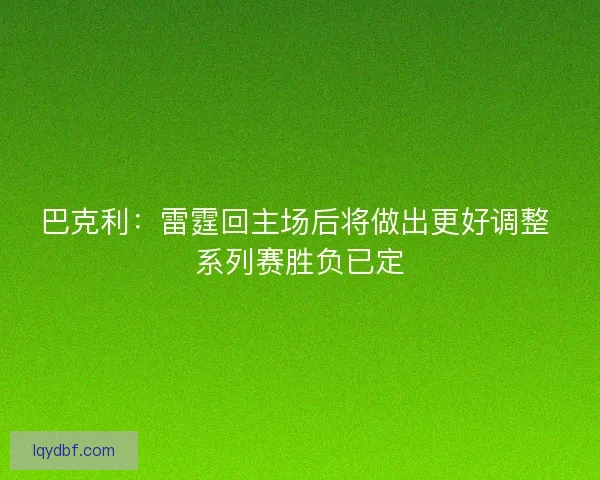 巴克利：雷霆回主场后将做出更好调整 系列赛胜负已定